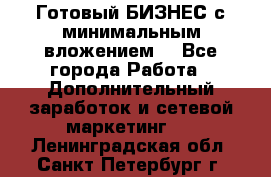 Готовый БИЗНЕС с минимальным вложением! - Все города Работа » Дополнительный заработок и сетевой маркетинг   . Ленинградская обл.,Санкт-Петербург г.